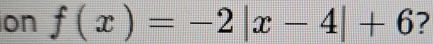 ion f(x)=-2|x-4|+6 ?