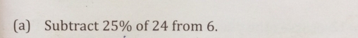 Subtract 25% of 24 from 6.