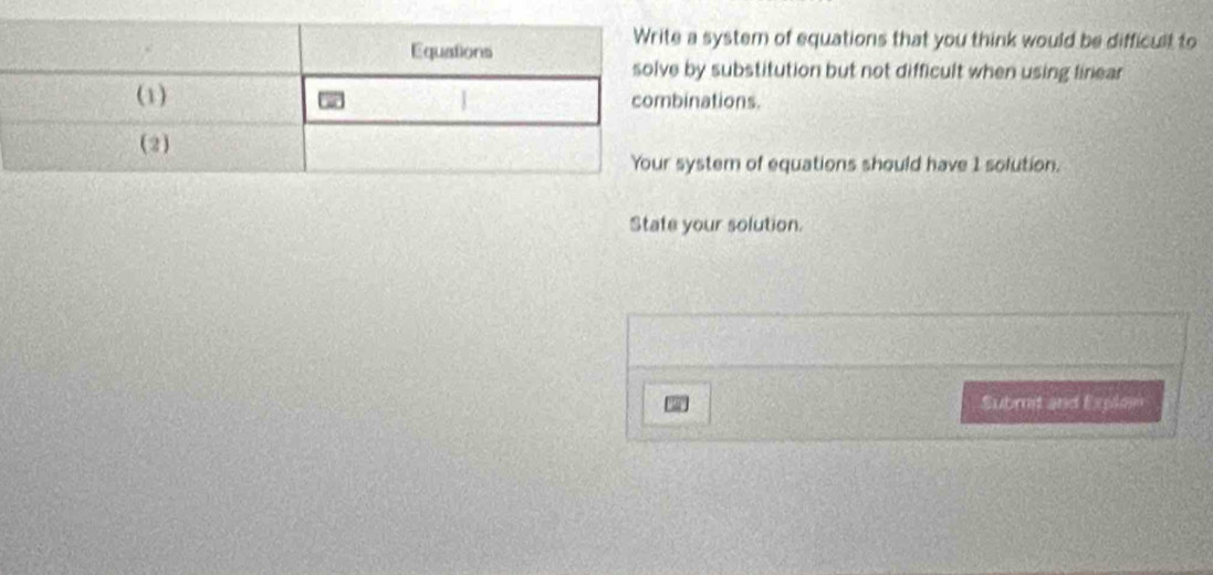 system of equations that you think would be difficult to 
y substitution but not difficult when using linear 
nations. 
stem of equations should have 1 solution. 
State your solution. 
Submit and Explom