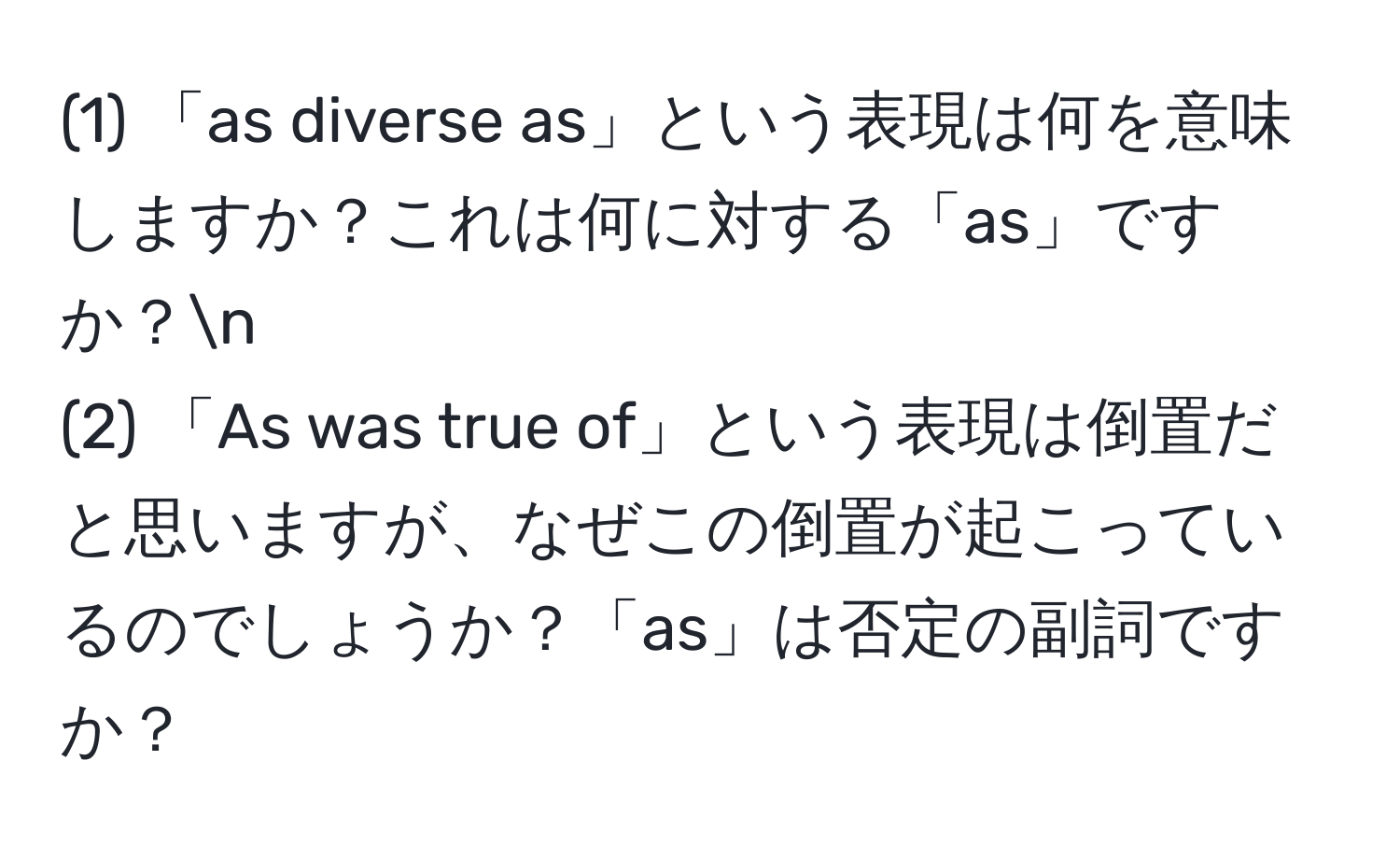 (1) 「as diverse as」という表現は何を意味しますか？これは何に対する「as」ですか？n
(2) 「As was true of」という表現は倒置だと思いますが、なぜこの倒置が起こっているのでしょうか？「as」は否定の副詞ですか？