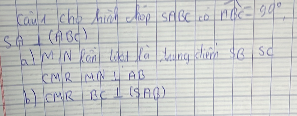 cāu icho hi chop sn Bc co widehat ABC=90°
SA⊥ (ABC)
a M N Rán lgsi (à lng chièh 9B so
CMRMN⊥ AB
b) CMR BC⊥ (SAB)