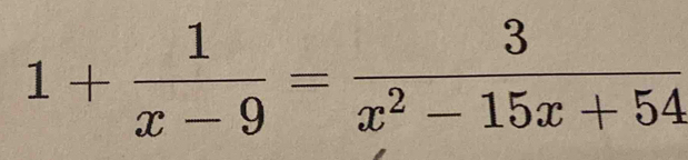 1+ 1/x-9 = 3/x^2-15x+54 