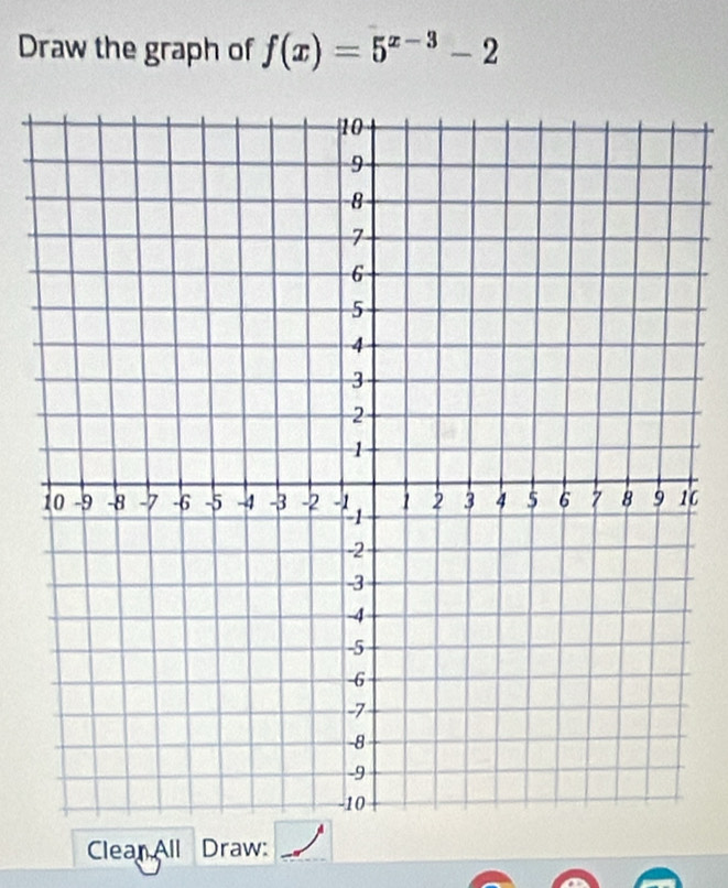 Draw the graph of f(x)=5^(x-3)-2
6 
Clean All Draw: