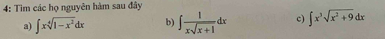 4: Tìm các họ nguyên hàm sau đây
b)
a) ∈t xsqrt[4](1-x^2)dx ∈t  1/xsqrt(x+1) dx
c) ∈t x^3sqrt(x^2+9)dx