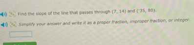 Find the slope of the line that passes through (7,14) and (^-35,80). 
Simplify your answer and write it as a proper fraction, improper fraction, or integer.