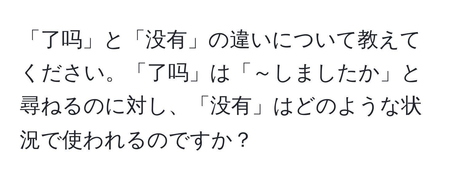 「了吗」と「没有」の違いについて教えてください。「了吗」は「～しましたか」と尋ねるのに対し、「没有」はどのような状況で使われるのですか？