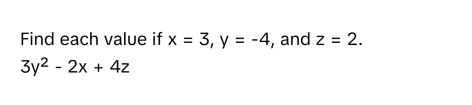 Find each value if  x = 3, y = -4, and z = 2. 
3y² - 2x + 4z