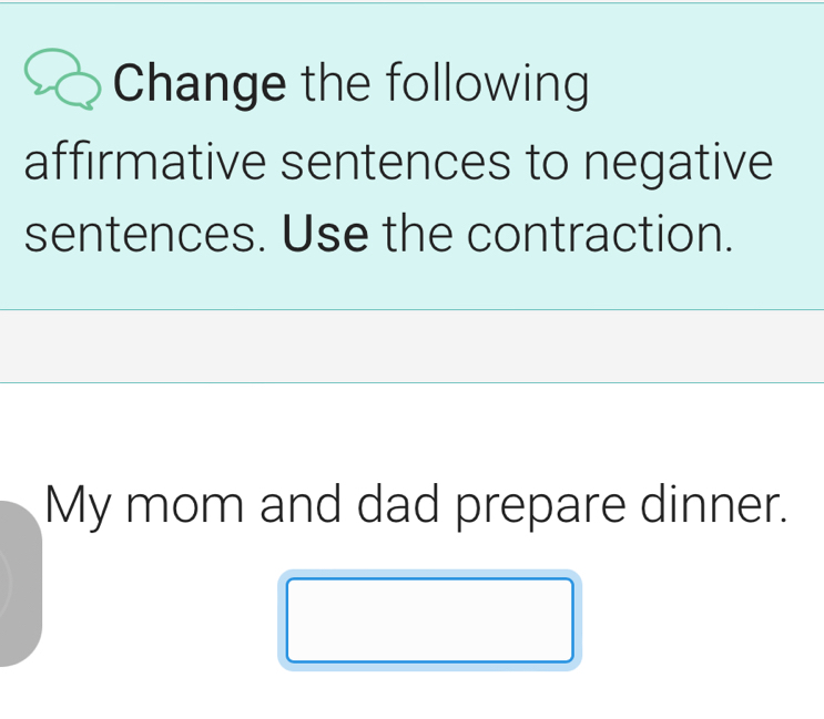 Change the following 
affirmative sentences to negative 
sentences. Use the contraction. 
My mom and dad prepare dinner.