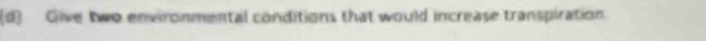 Give two environmental conditions that would increase transpiration.