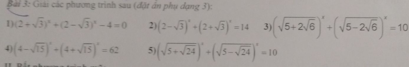 Giải các phương trình sau (đặt ân phụ dạng 3): 
1) (2+sqrt(3))^x+(2-sqrt(3))^x-4=0 2) (2-sqrt(3))^x+(2+sqrt(3))^x=14 3) (sqrt(5+2sqrt 6))^x+(sqrt(5-2sqrt 6))^x=10
4) (4-sqrt(15))^x+(4+sqrt(15))^x=62 5) (sqrt(5+sqrt 24))^x+(sqrt(5-sqrt 24))^x=10