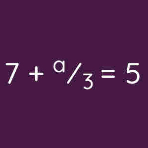 7+^a/_3=5