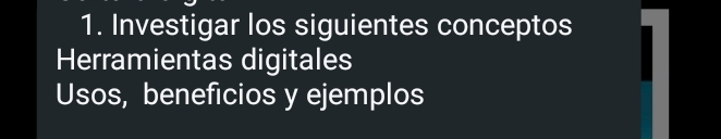 Investigar los siguientes conceptos 
Herramientas digitales 
Usos, beneficios y ejemplos