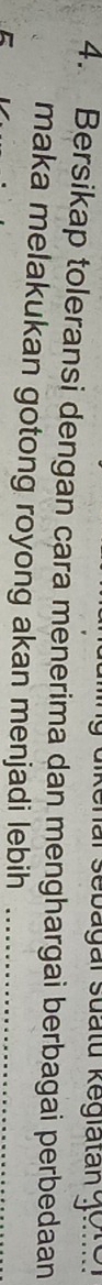 nar sebagar suatu kegiatan 
4. Bersikap toleransi dengan cara menerima dan menghargai berbagai perbedaan 
maka melakukan gotong royong akan menjadi lebih_