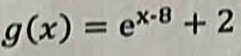 g(x)=e^(x-8)+2