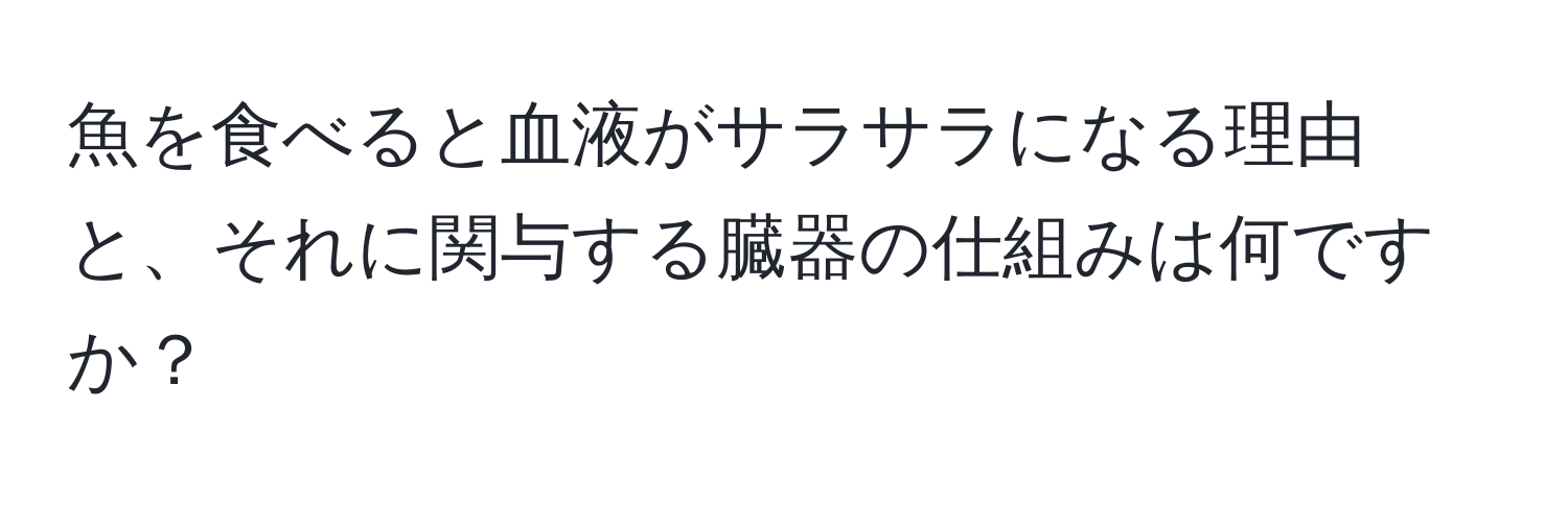 魚を食べると血液がサラサラになる理由と、それに関与する臓器の仕組みは何ですか？