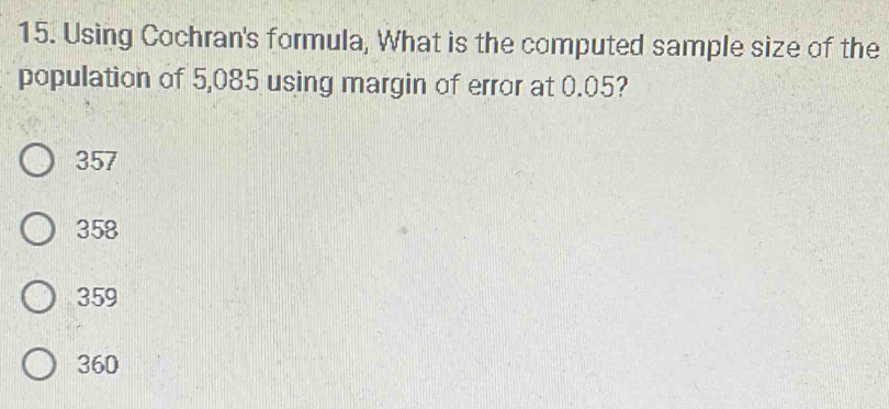 Using Cochran's formula, What is the computed sample size of the
population of 5,085 using margin of error at 0.05?
357
358
359
360