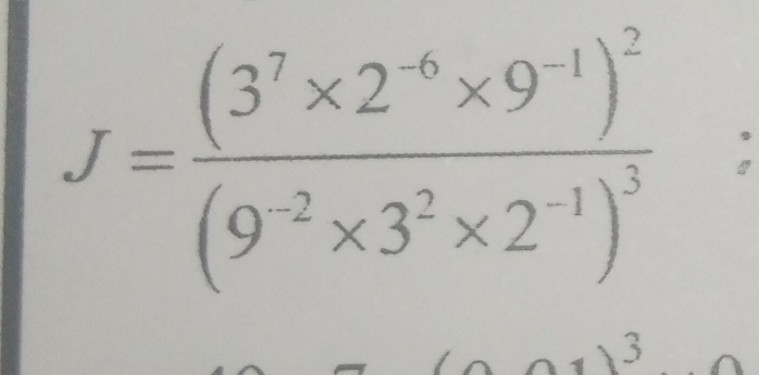 J=frac (3^7* 2^(-6)* 9^1)^2(9^(-2)* 3^2* 2^(-1))^3; 
3