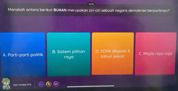 14/16
Manakah antara berikut BUKAN merupakan ciri-ciri sebuah negara demokrasi berparlimen?
A. Parti-parti politik B. Sistem pilihan D. YDPA dilantik 3 C. Majlis raja-raja
raya tahun sekali
ijaa cendol H12