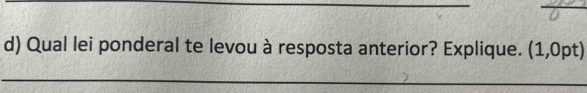 Qual lei ponderal te levou à resposta anterior? Explique. (1,0pt) 
_