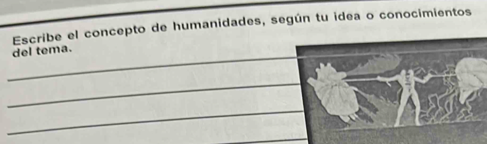 Escribe el concepto de humanidades, según tu idea o conocimientos 
_ 
del tema. 
_ 
_ 
_