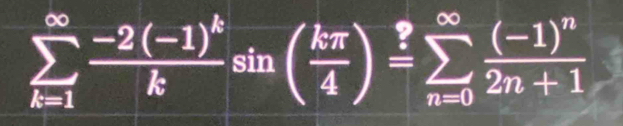 sumlimits _(k=1)^(∈fty)frac -2(-1)^kksin ( kπ /4 )=sumlimits _(n=0)^(∈fty)frac (-1)^n2n+1