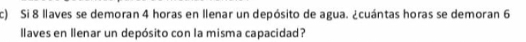 Si 8 llaves se demoran 4 horas en llenar un depósito de agua. ¿cuántas horas se demoran 6
llaves en llenar un depósito con la misma capacidad?