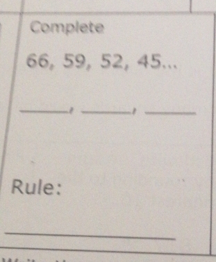 Complete
66, 59, 52, 45... 
_ 
__1 
Rule: 
_