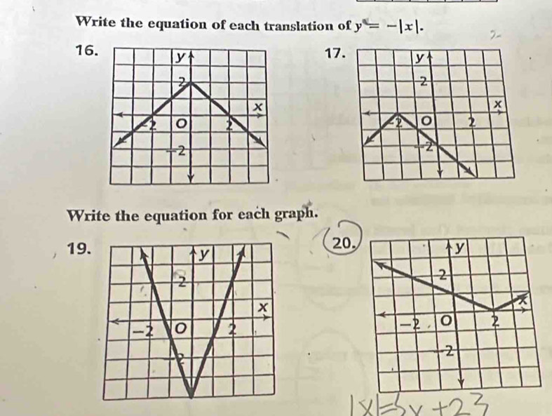 Write the equation of each translation of y=-|x|. 
16. 17

Write the equation for each graph. 
19.20,