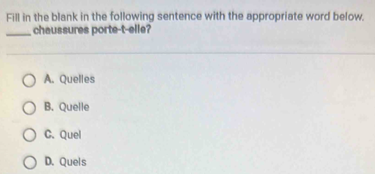 Fill in the blank in the following sentence with the appropriate word below.
_chaussures porte-t-elle?
A. Quelles
B. Quelle
C. Quel
D. Quels