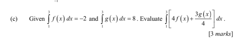 Given ∈tlimits _1^(3f(x)dx=-2 and ∈tlimits _1^3g(x)dx=8. Evaluate ∈tlimits _1^3[4f(x)+frac 3g(x))4]dx. 
[3 marks]