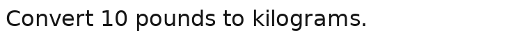 Convert 10 pounds to kilograms.