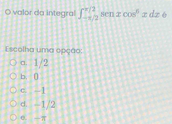 valor da integral ∈t _(-π /2)^(π /2) sen xcos^6xdx é
Escolha uma opção:
a. 1/2
b. 0
c. -1
d. -1/2
e. π