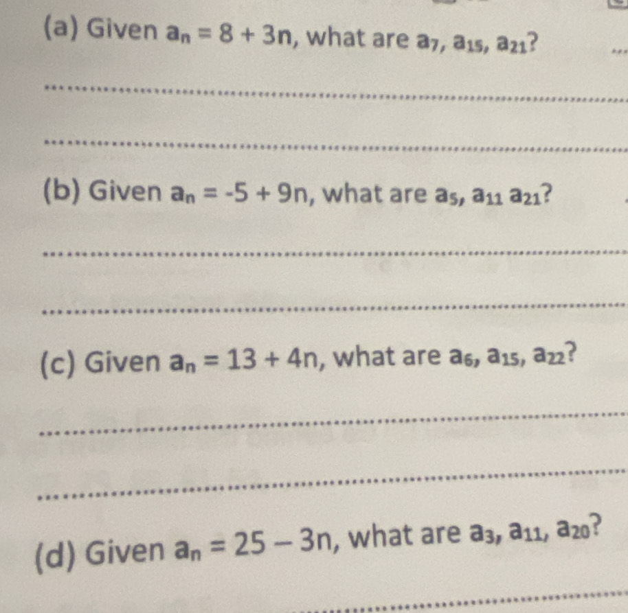 Given a_n=8+3n , what are a_7, a_15, a_21 ? 
_ 
_ 
_ 
(b) Given a_n=-5+9n , what are a_5, a_11a_21 ? 
_ 
_ 
(c) Given a_n=13+4n , what are a_6, a_15, a_22 ? 
_ 
_ 
(d) Given a_n=25-3n , what are a_3, a_11, a_20
_