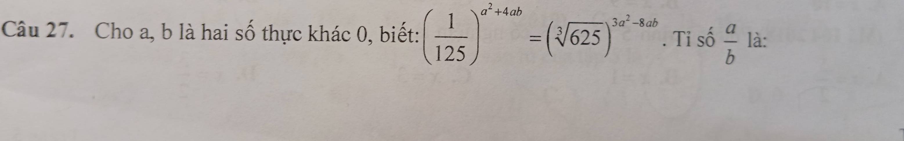 Cho a, b là hai số thực khác 0, biết: ( 1/125 )^a^2+4ab=(sqrt[3](625))^3a^2-8ab. Tỉ số  a/b  là: