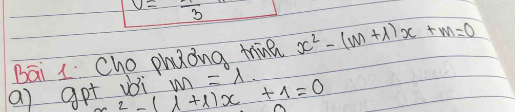 V=frac 3
Bāi 1Cho phuong minan x^2-(m+1)x+m=0
a) gpt voi m=lambda.
^2-lambda +lambda )x+1=0