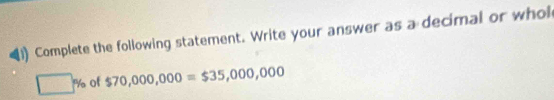 Complete the following statement. Write your answer as a decimal or whol
□^n/_o of $70,000,000=$35,000,000