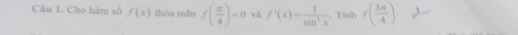 Cho hàm số f(x) thỏa mãn f( π /4 )=0 và f'(x)= 1/sin^2x . Tính f( 3π /4 ).