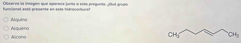 Observa la imagen que aparece junto a esta pregunta. ¿Qué grupo
funcional está presente en este hidrocarburo?
Alquino
Alqueno
Alcano