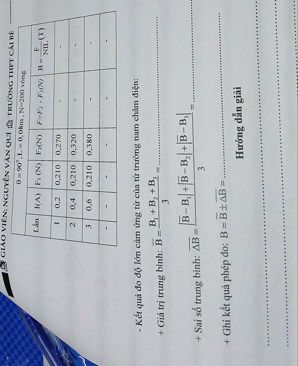 GIẢO VIÊN: NGUYÊN VăN 
- Kết quả đo độ lớn cảm ứng từ của từ trường nam châm điện:
+ Giá trị trung bình: overline B=frac B_1+B_2+B_33= _
+ Sai số trung bình: overline △ B=frac |overline B-B_1|+|overline B-B_2|+|overline B-B_3|3= _ □ 
+ Ghi kết quả phép đo: B=overline B± overline △ B= _
Hướng dẫn giải
_
_
_