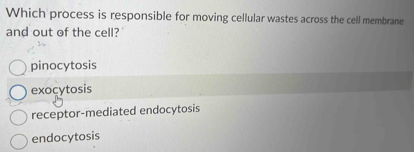 Which process is responsible for moving cellular wastes across the cell membrane
and out of the cell?
pinocytosis
exocytosis
receptor-mediated endocytosis
endocytosis