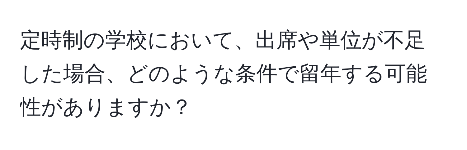 定時制の学校において、出席や単位が不足した場合、どのような条件で留年する可能性がありますか？