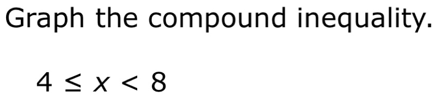 Graph the compound inequality.
4≤ x<8</tex>