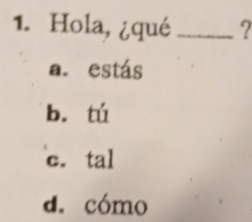 Hola, ¿qué _2
a. estás
b. tú
c. tal
d. cómo