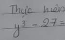 Thu’c hen
y^3-27=