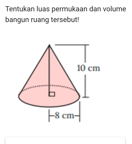 Tentukan luas permukaan dan volume 
bangun ruang tersebut!