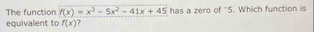 The function f(x)=x^3-5x^2-41x+45 has a zero of “ 5. Which function is 
equivalent to f(x) ?