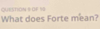 OF 10 
What does Forte mean?