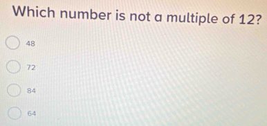 Which number is not a multiple of 12?
48
72
84
64