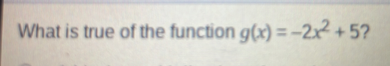 What is true of the function g(x)=-2x^2+5 ?