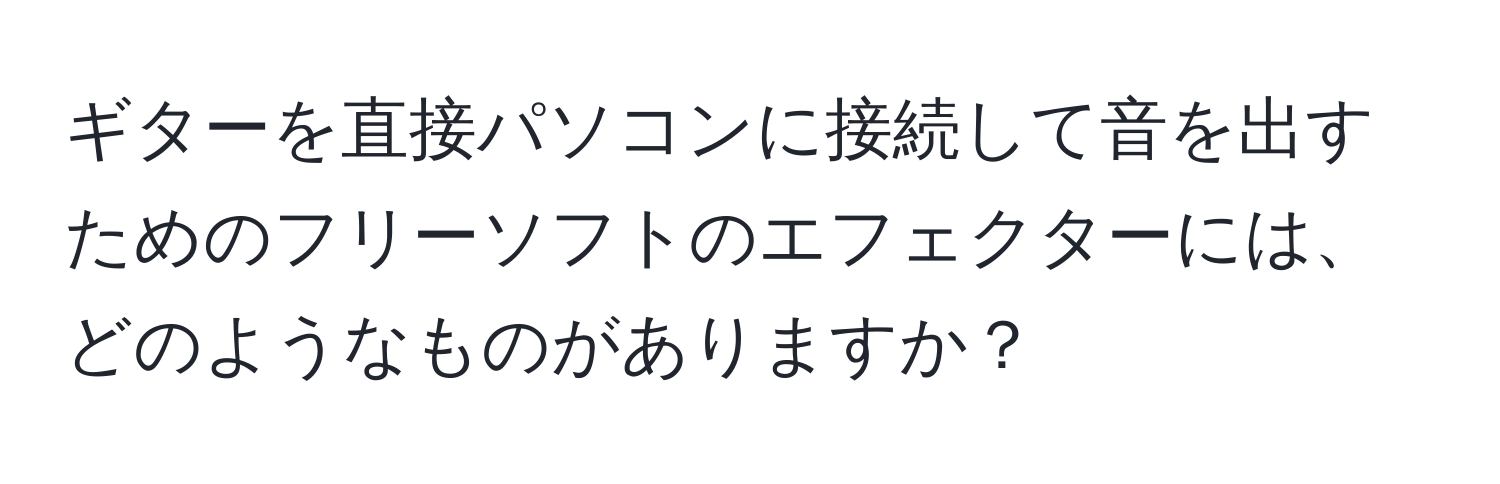 ギターを直接パソコンに接続して音を出すためのフリーソフトのエフェクターには、どのようなものがありますか？